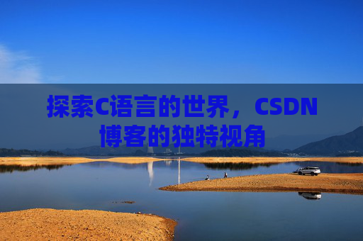 探索C语言的世界,CSDN博客的独特视角 探索C语言的世界,CSDN博客的独特视角